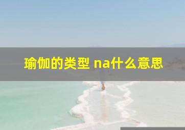 瑜伽的类型 na什么意思